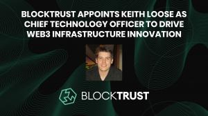 BlockTrust Appoints Keith Loose as Chief Technology Officer to Drive Web3 Infrastructure Innovation